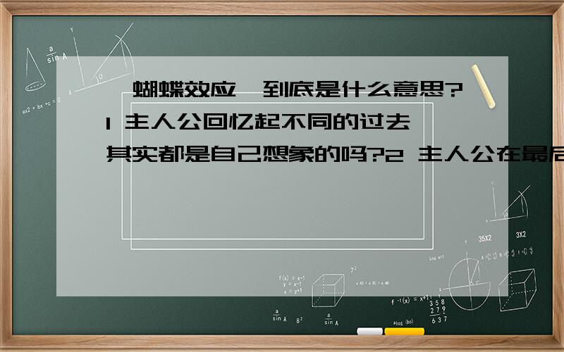 《蝴蝶效应》到底是什么意思?1 主人公回忆起不同的过去 其实都是自己想象的吗?2 主人公在最后道路上遇见的是