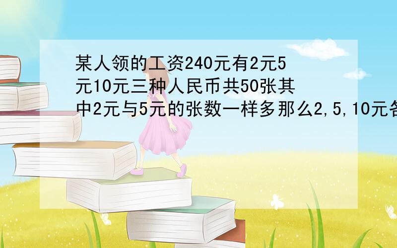 某人领的工资240元有2元5元10元三种人民币共50张其中2元与5元的张数一样多那么2,5,10元各有多少张