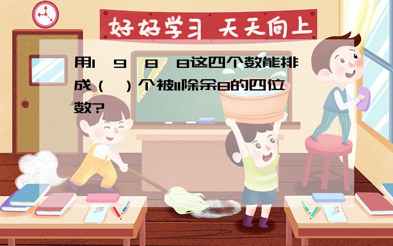 用1,9,8,8这四个数能排成（ ）个被11除余8的四位数?