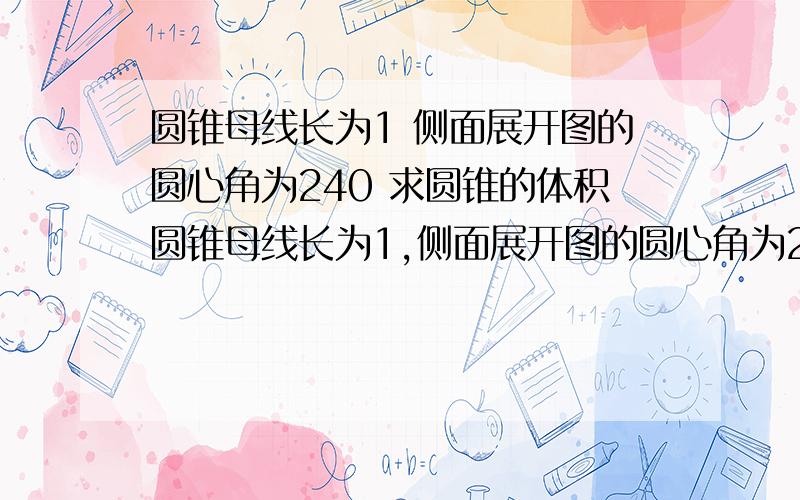 圆锥母线长为1 侧面展开图的圆心角为240 求圆锥的体积圆锥母线长为1,侧面展开图的圆心角为240度,该圆锥的体积是多少?