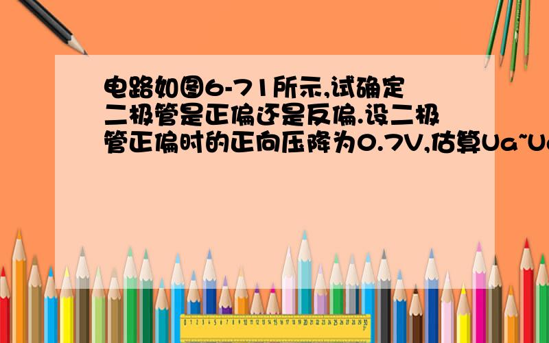 电路如图6-71所示,试确定二极管是正偏还是反偏.设二极管正偏时的正向压降为0.7V,估算Ua~Ud的值