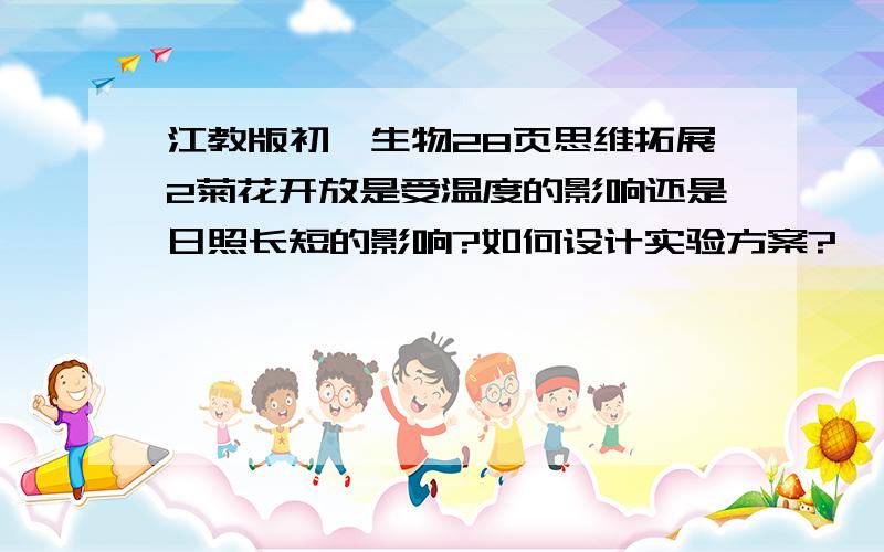 江教版初一生物28页思维拓展2菊花开放是受温度的影响还是日照长短的影响?如何设计实验方案?