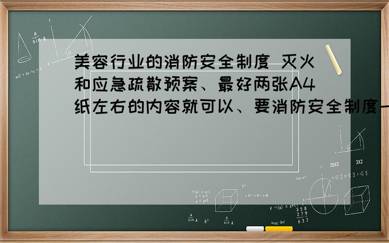 美容行业的消防安全制度 灭火和应急疏散预案、最好两张A4纸左右的内容就可以、要消防安全制度一张纸、灭火和应急疏散预案一张纸、谢谢了、