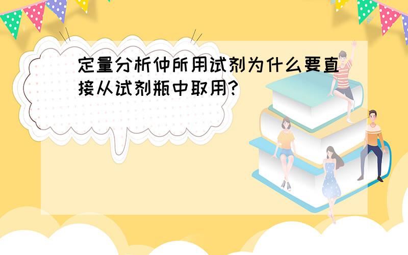 定量分析仲所用试剂为什么要直接从试剂瓶中取用?