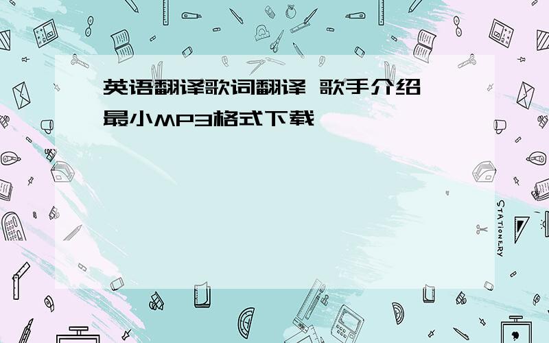 英语翻译歌词翻译 歌手介绍 最小MP3格式下载