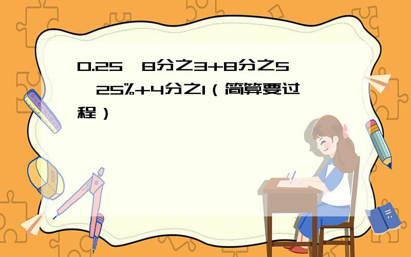 0.25×8分之3+8分之5×25%+4分之1（简算要过程）