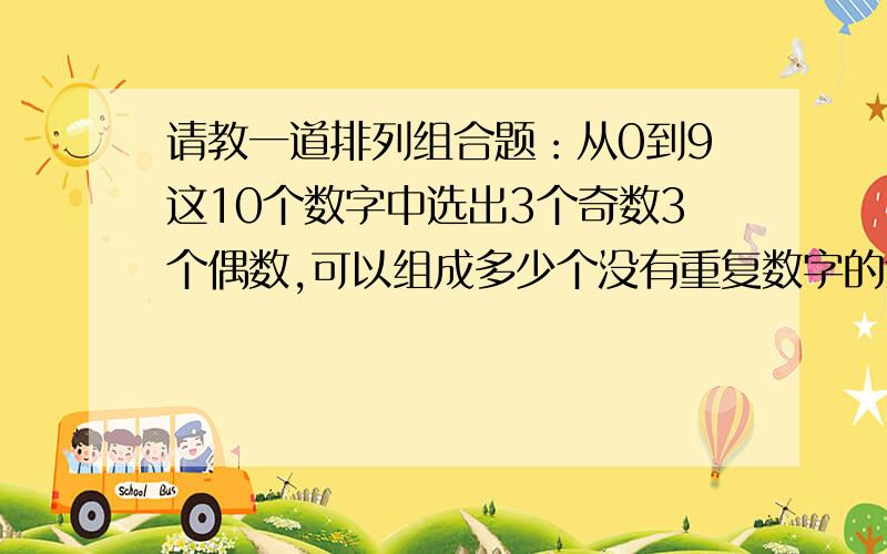 请教一道排列组合题：从0到9这10个数字中选出3个奇数3个偶数,可以组成多少个没有重复数字的六位数?