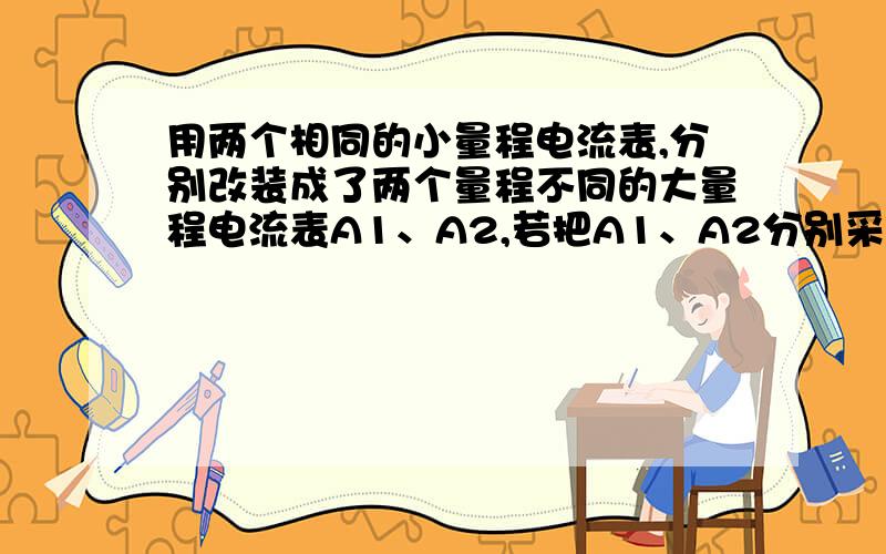 用两个相同的小量程电流表,分别改装成了两个量程不同的大量程电流表A1、A2,若把A1、A2分别采用并联或串联的方式接入电路,如图所示,则闭合电键后,下列有关电表的示数和电表指针偏转角度