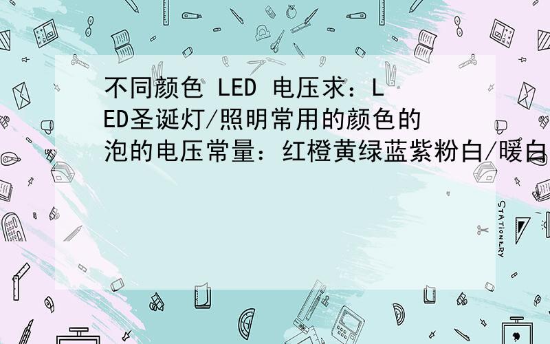 不同颜色 LED 电压求：LED圣诞灯/照明常用的颜色的泡的电压常量：红橙黄绿蓝紫粉白/暖白以及上述颜色带闪的电压RGB带闪.可以的话,也请提供超量泡的电压.