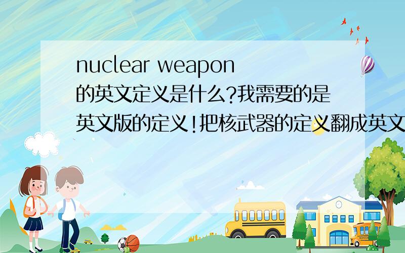 nuclear weapon的英文定义是什么?我需要的是英文版的定义!把核武器的定义翻成英文!