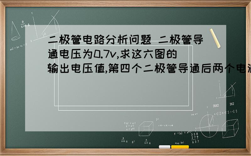 二极管电路分析问题 二极管导通电压为0.7v,求这六图的输出电压值,第四个二极管导通后两个电源不二极管电路分析问题  二极管导通电压为0.7v,求这六图的输出电压值,第四个二极管导通后两