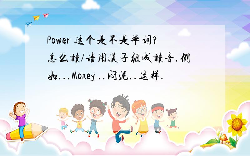 Power 这个是不是单词?怎么读/请用汉子组成读音.例如...Money ..闷泥..这样.