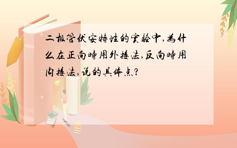 二极管伏安特性的实验中,为什么在正向时用外接法,反向时用内接法,说的具体点?