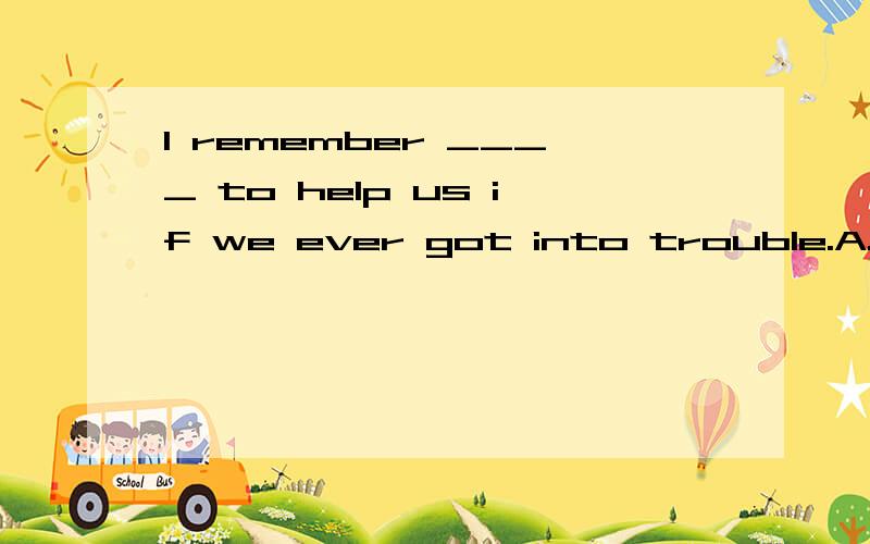 I remember ____ to help us if we ever got into trouble.A.once offeringB.him once offeringC.him to offer D.to offer him选哪个及原因其它选项错误的原因及如果要选择其它选项需要做哪些变动