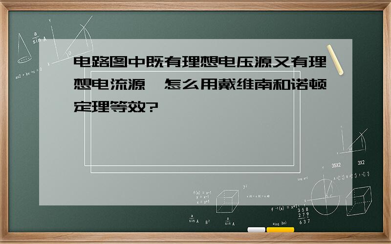 电路图中既有理想电压源又有理想电流源,怎么用戴维南和诺顿定理等效?