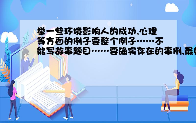 举一些环境影响人的成功,心理等方面的例子要整个例子……不能写故事题目……要确实存在的事例,最好是名人事例……呵呵……拜托