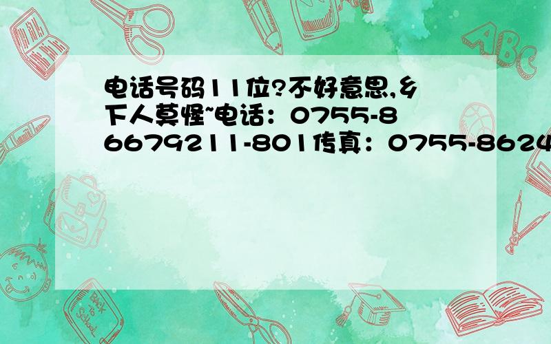 电话号码11位?不好意思,乡下人莫怪~电话：0755-86679211-801传真：0755-86244941联系电话写着这些,之初86679211这个电话打过我的手机,然后我用手机回打这个86679211电话,但打过去是电话自动接听的,然