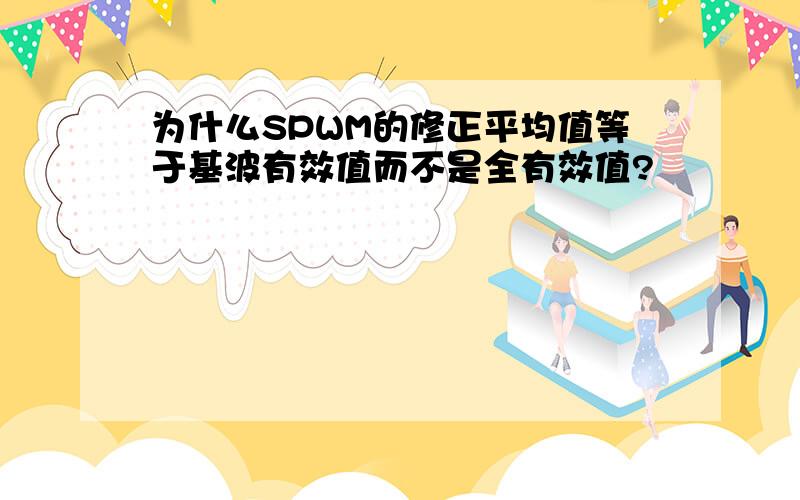 为什么SPWM的修正平均值等于基波有效值而不是全有效值?