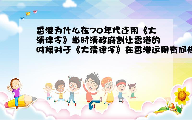 香港为什么在70年代还用《大清律令》当时清政府割让香港的时候对于《大清律令》在香港运用有何规定