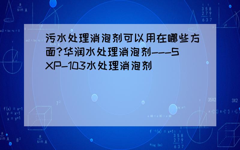 污水处理消泡剂可以用在哪些方面?华润水处理消泡剂---SXP-103水处理消泡剂