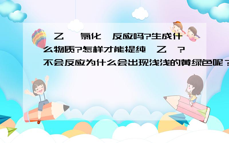 苯乙烯 氯化苯反应吗?生成什么物质?怎样才能提纯苯乙烯?不会反应为什么会出现浅浅的黄绿色呢？注意是用不锈钢罐运输