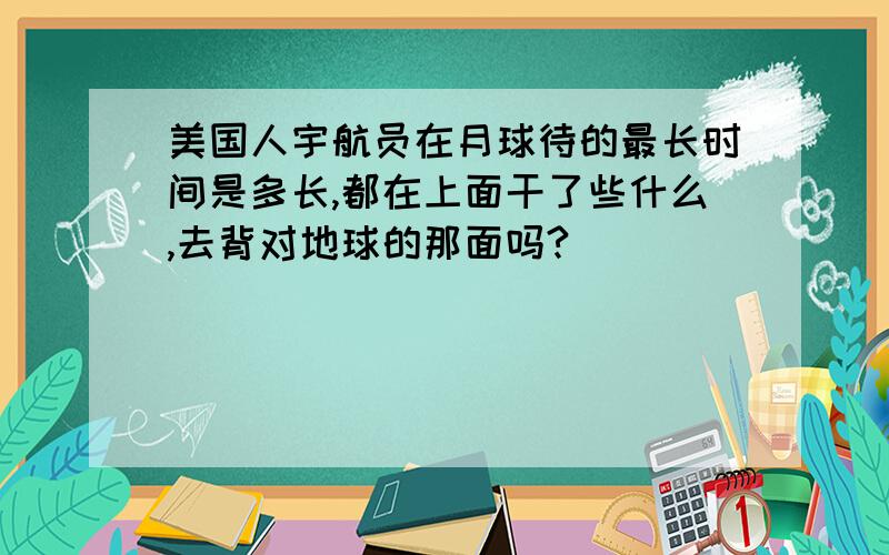 美国人宇航员在月球待的最长时间是多长,都在上面干了些什么,去背对地球的那面吗?