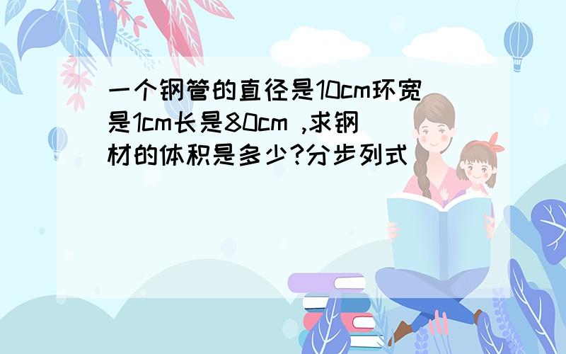 一个钢管的直径是10cm环宽是1cm长是80cm ,求钢材的体积是多少?分步列式