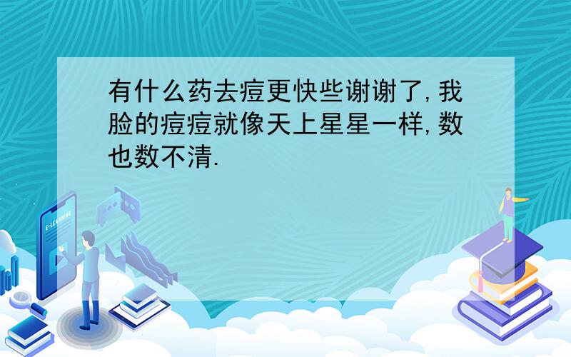 有什么药去痘更快些谢谢了,我脸的痘痘就像天上星星一样,数也数不清.