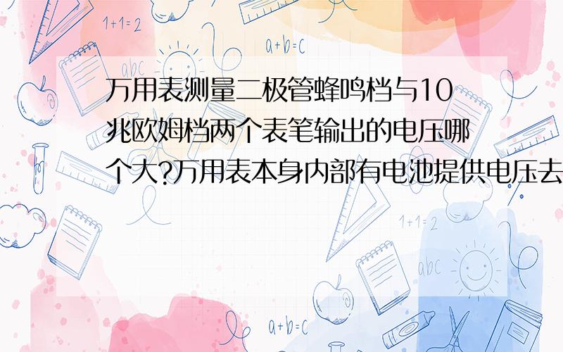 万用表测量二极管蜂鸣档与10兆欧姆档两个表笔输出的电压哪个大?万用表本身内部有电池提供电压去检测电阻等,我想知道在哪个档输出的电压是最大的?是100兆欧姆档还是测通断档?我用100兆