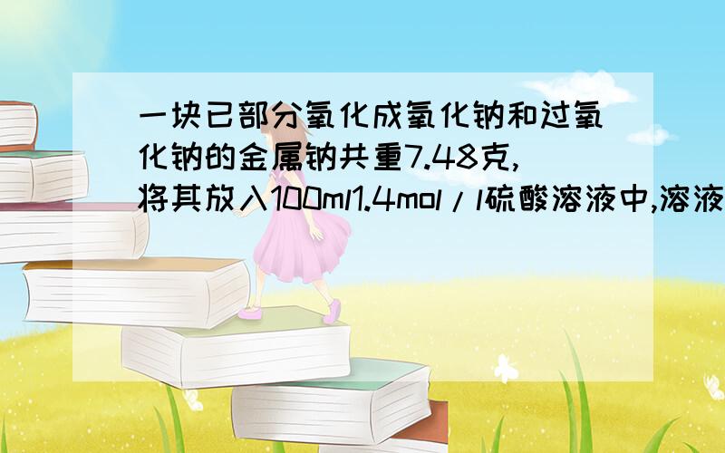 一块已部分氧化成氧化钠和过氧化钠的金属钠共重7.48克,将其放入100ml1.4mol/l硫酸溶液中,溶液增重6.88克,且溶液恰好呈中性,求原金属钠表面氧化钠和过氧化钠的质量