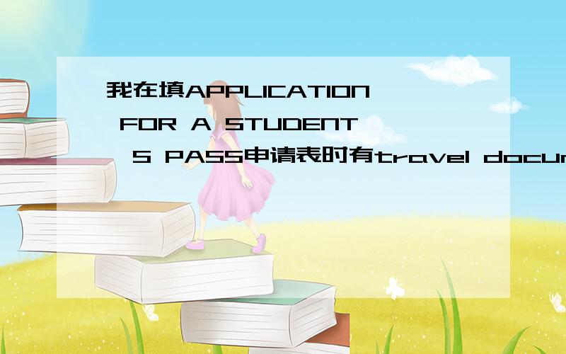 我在填APPLICATION FOR A STUDENT'S PASS申请表时有travel document NO.的项,这是什么呢?我只有护照,签证和旅游签证什么的都没有,可travel document到底是什么呢?（有人说是护照,应该不是吧）没有这个就当