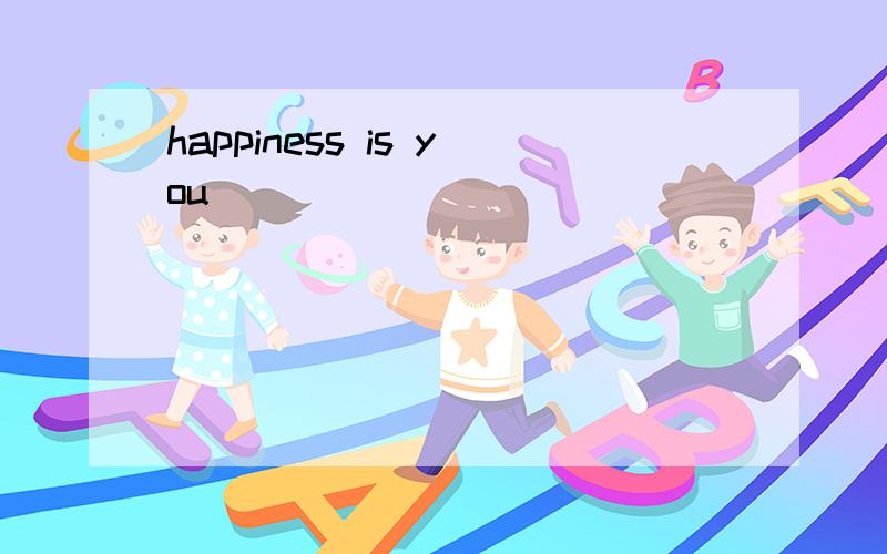 happiness is you