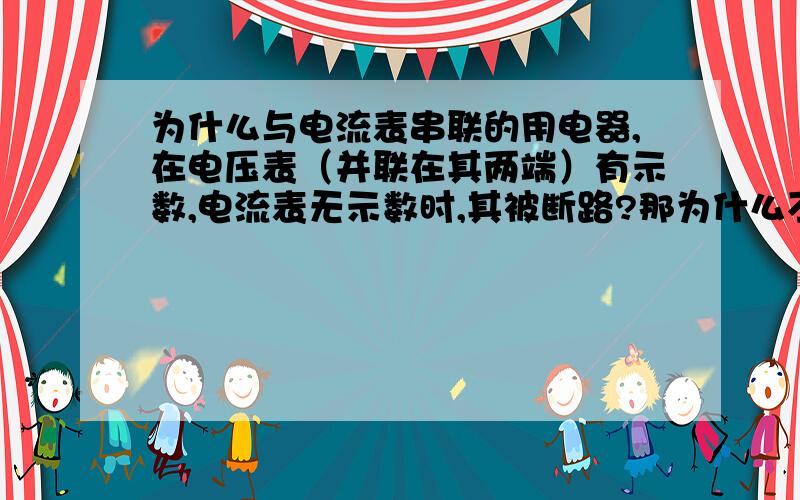 为什么与电流表串联的用电器,在电压表（并联在其两端）有示数,电流表无示数时,其被断路?那为什么不是与这个用电器串联的灯泡被断路？