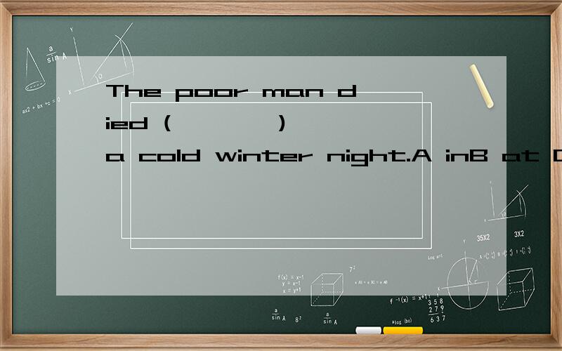 The poor man died (        )a cold winter night.A inB at C byD on