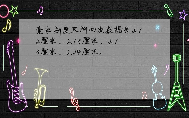 毫米刻度尺测四次数据是2.12厘米、2.13厘米、2.13厘米、2.24厘米,