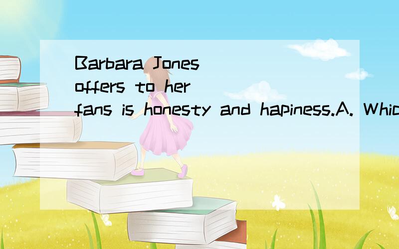 Barbara Jones offers to her fans is honesty and hapiness.A. Which B. What C. That D. Whom