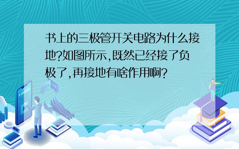 书上的三极管开关电路为什么接地?如图所示,既然已经接了负极了,再接地有啥作用啊?