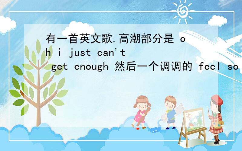 有一首英文歌,高潮部分是 oh i just can't get enough 然后一个调调的 feel so good 什么 love是什么歌?