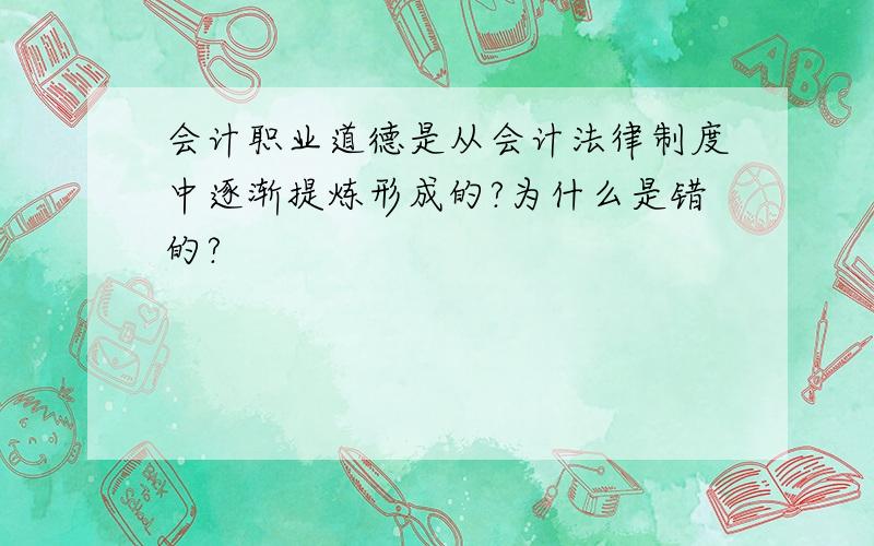 会计职业道德是从会计法律制度中逐渐提炼形成的?为什么是错的?