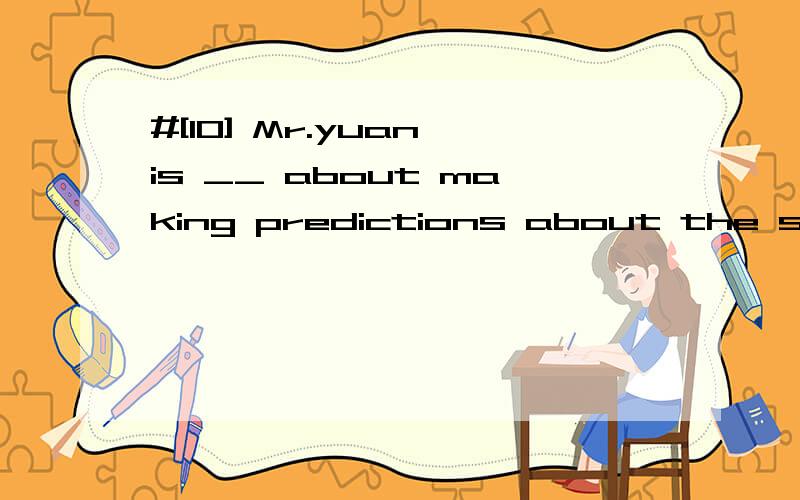 #[10] Mr.yuan is __ about making predictions about the success of the farming programbecause it is so imprortant.A.content B.creative C .curious D.cautious请帮忙翻译包括选项,并分析.