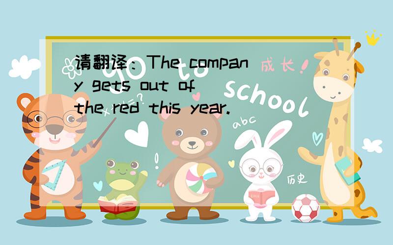 请翻译：The company gets out of the red this year.