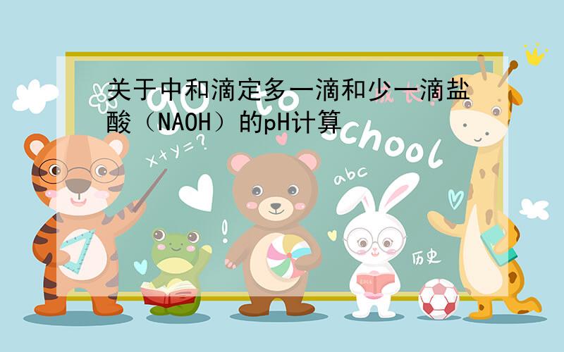 关于中和滴定多一滴和少一滴盐酸（NAOH）的pH计算