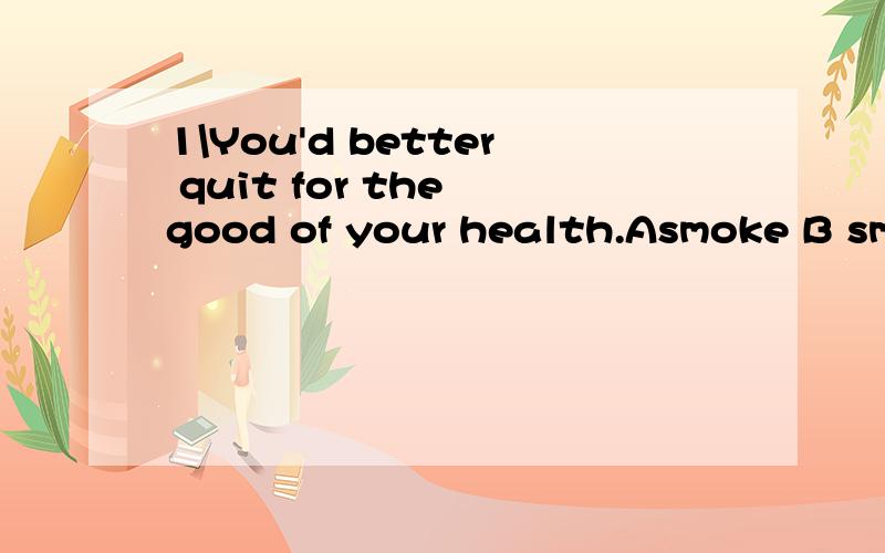 1\You'd better quit for the good of your health.Asmoke B smoking C to smoke D to smoking2\He said he free the next week.A will be B would be C was D had been3\When the fireman arrived,the fire put out.A has B had C was D had been