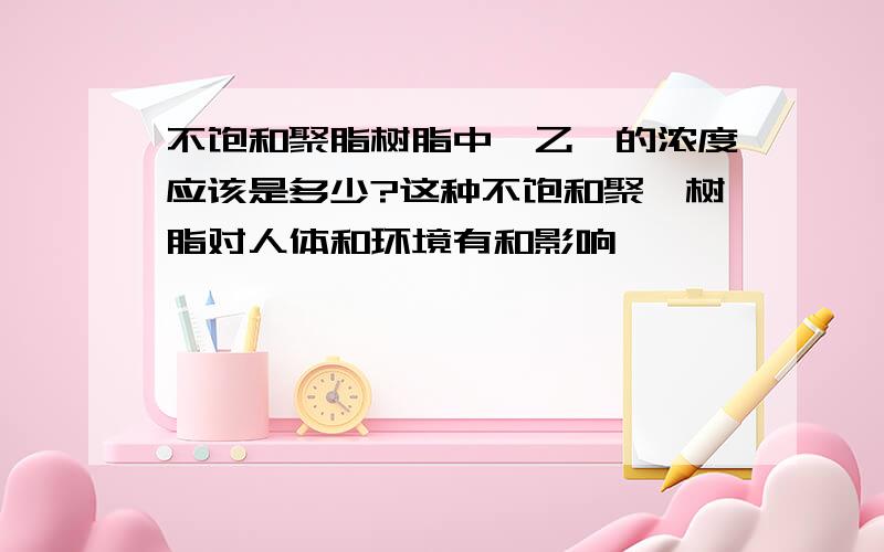 不饱和聚脂树脂中苯乙烯的浓度应该是多少?这种不饱和聚酯树脂对人体和环境有和影响