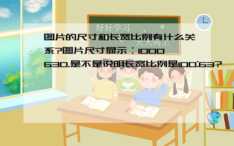 图片的尺寸和长宽比例有什么关系?图片尺寸显示：1000*630.是不是说明长宽比例是100:63?