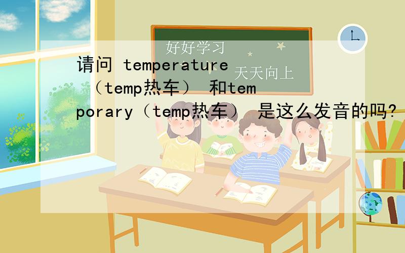 请问 temperature （temp热车） 和temporary（temp热车） 是这么发音的吗?