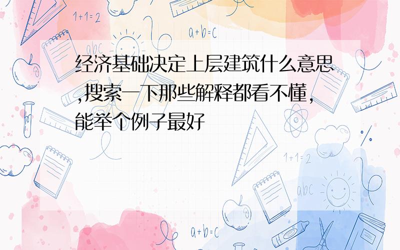 经济基础决定上层建筑什么意思,搜索一下那些解释都看不懂,能举个例子最好