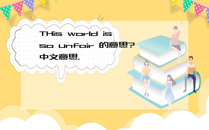 THis world is so unfair 的意思?中文意思.