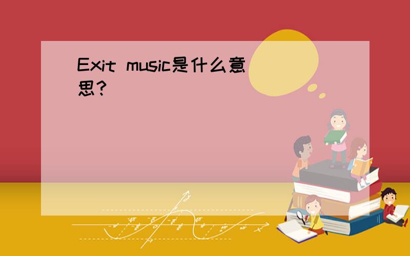 Exit music是什么意思?