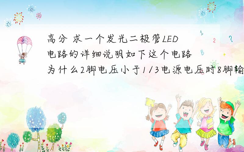 高分 求一个发光二极管LED电路的详细说明如下这个电路 为什么2脚电压小于1/3电源电压时8脚输出高电平?为什么555的6脚电压达到2/3电源电压时8脚输出低电平?最好再详细解释一下555块的工作